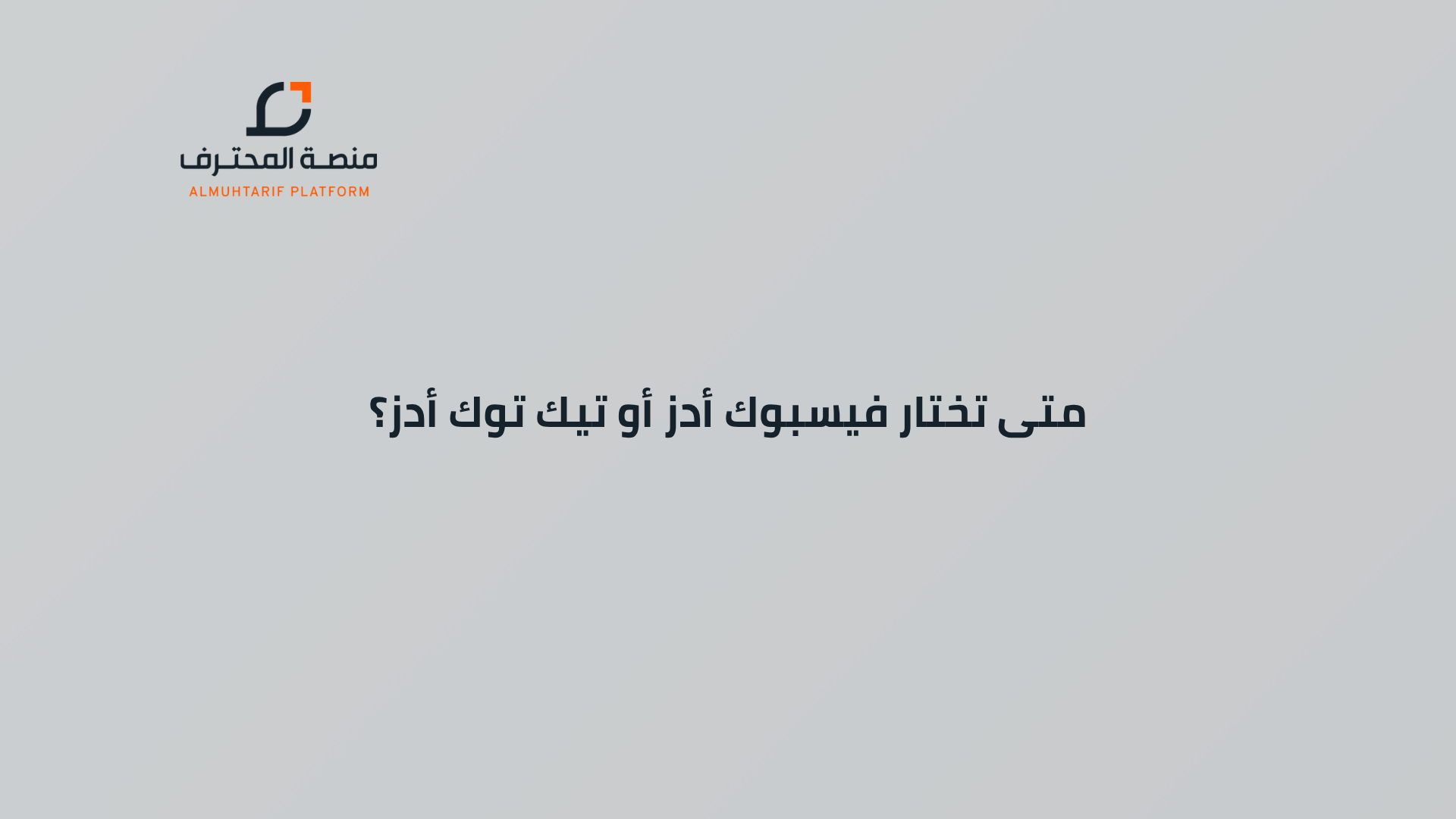 فيسبوك أم تيك توك أدز؟ دليلك الذكي لاختيار المنصة الأفضل