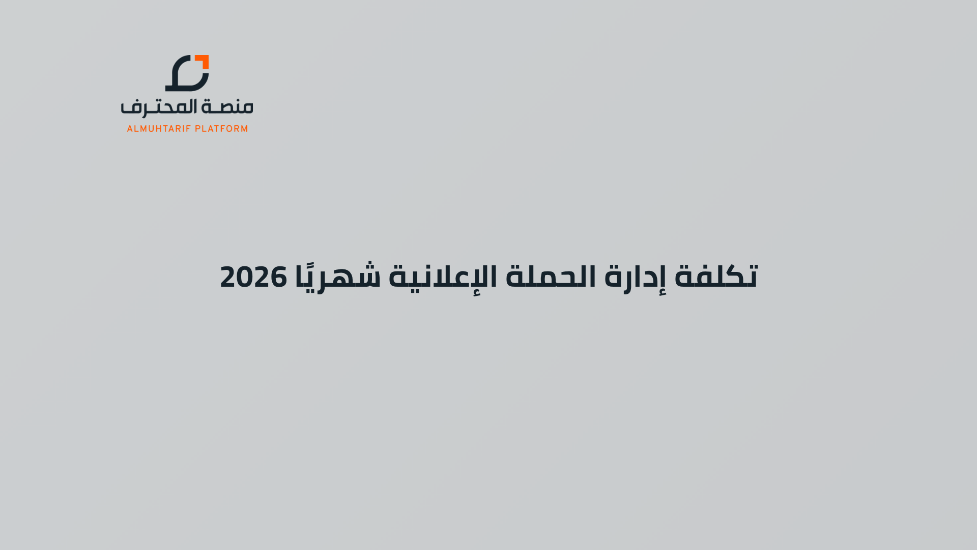 تكلفة إدارة الحملة الإعلانية شهريًا 2026