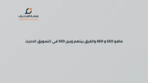 ماهو GEO و AEO والفرق بينهم وبين SEO في التسويق الحديث
